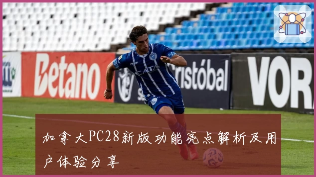 加拿大PC28新版功能亮点解析及用户体验分享