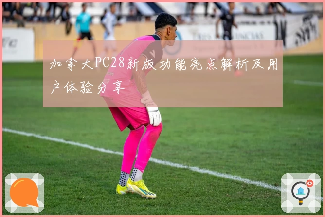 加拿大PC28新版功能亮点解析及用户体验分享