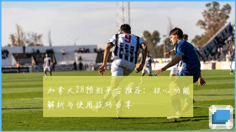 加拿大28预测平台推荐：核心功能解析与使用技巧分享