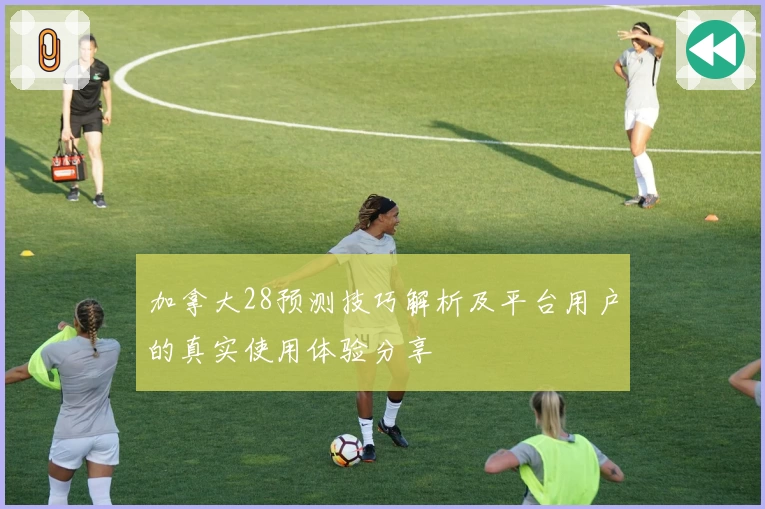 加拿大28预测技巧解析及平台用户的真实使用体验分享