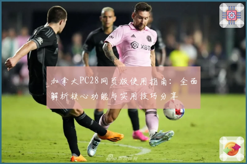 加拿大PC28网页版使用指南：全面解析核心功能与实用技巧分享