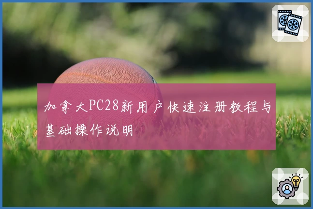 加拿大PC28新用户快速注册教程与基础操作说明