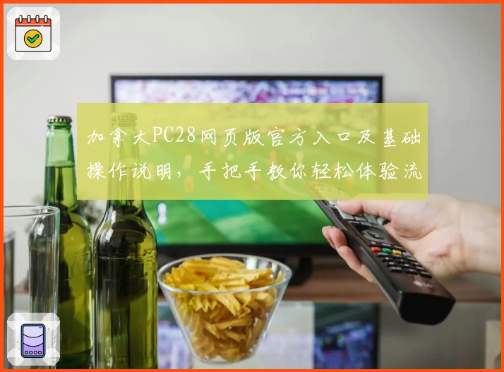 加拿大PC28网页版官方入口及基础操作说明，手把手教你轻松体验流畅操作