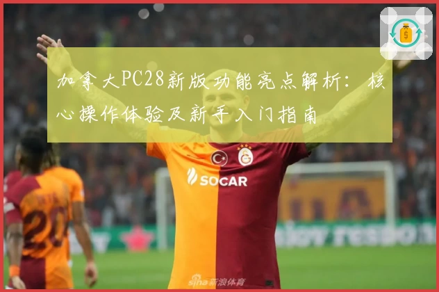 加拿大PC28新版功能亮点解析:核心操作体验及新手入门指南