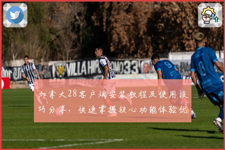 加拿大28客户端安装教程及使用技巧分享，快速掌握核心功能体验优质服务