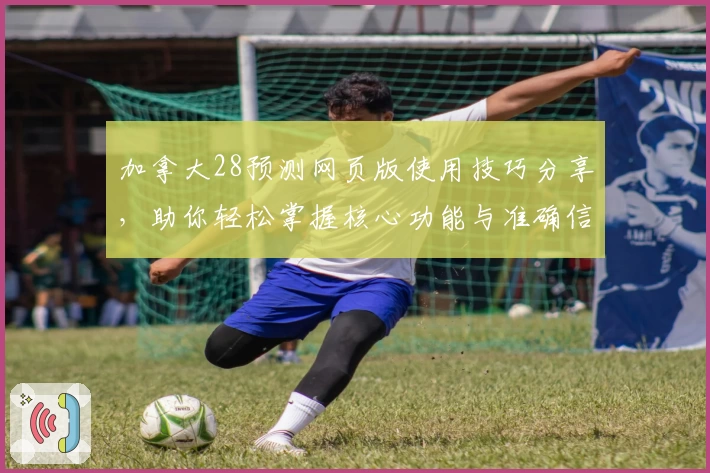 加拿大28预测网页版使用技巧分享，助你轻松掌握核心功能与准确信息解析