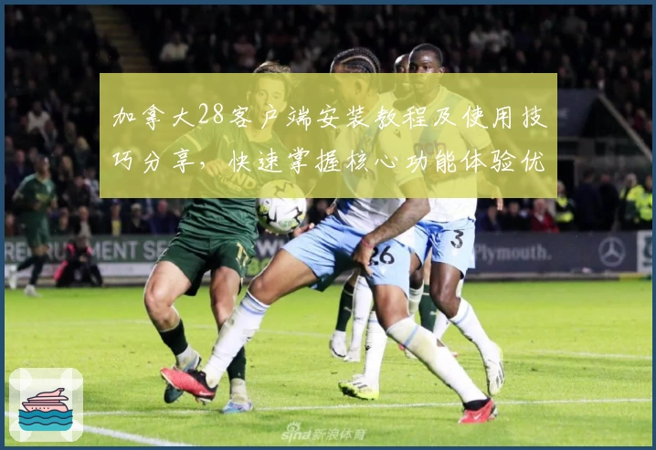 加拿大28客户端安装教程及使用技巧分享，快速掌握核心功能体验优质服务