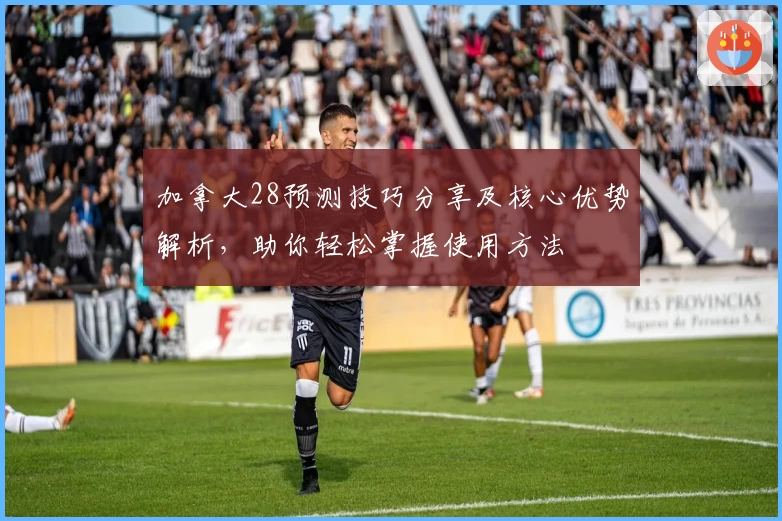 加拿大28预测技巧分享及核心优势解析，助你轻松掌握使用方法